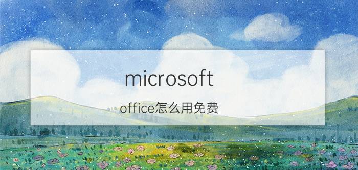 microsoft office怎么用免费 office买了不续费影响使用吗？